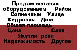 Продам магазин c оборудованием  › Район ­ Солнечный › Улица ­ Кедровая › Дом ­ 13 › Общая площадь ­ 452 › Цена ­ 8 000 000 - Саха (Якутия) респ. Недвижимость » Другое   